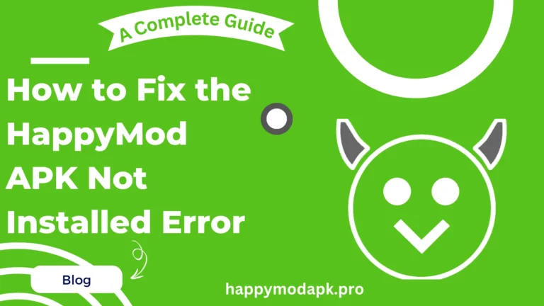 How to Fix the HappyMod APK Not Installed Error – A Complete Guide